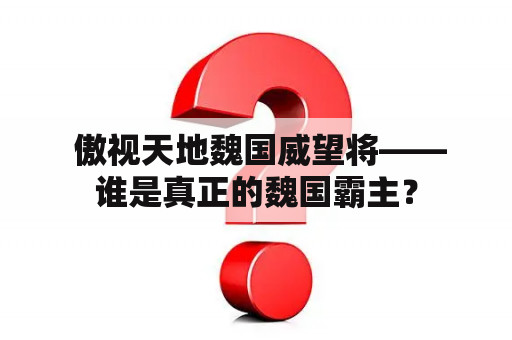  傲视天地魏国威望将——谁是真正的魏国霸主？