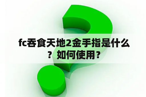  fc吞食天地2金手指是什么？如何使用？