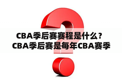  CBA季后赛赛程是什么？ CBA季后赛是每年CBA赛季结束后举行的一项重要比赛，是各支球队争夺总冠军的关键时刻。本文将为您介绍CBA季后赛赛程及其相关信息。 