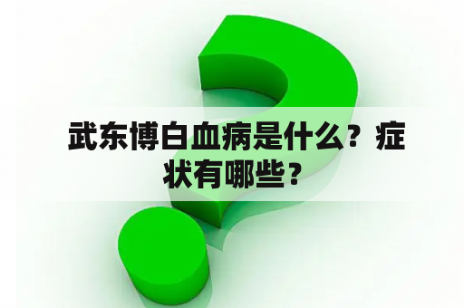  武东博白血病是什么？症状有哪些？