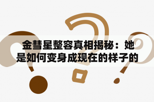  金彗星整容真相揭秘：她是如何变身成现在的样子的？