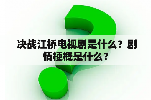  决战江桥电视剧是什么？剧情梗概是什么？