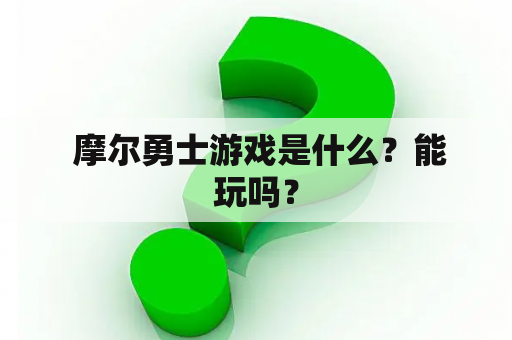  摩尔勇士游戏是什么？能玩吗？