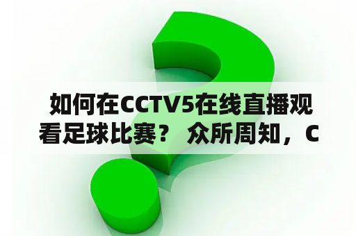  如何在CCTV5在线直播观看足球比赛？ 众所周知，CCTV5是中国最受欢迎的体育频道之一，而且它提供了高质量的在线直播服务，让球迷们可以在家里轻松观看足球比赛。如果你想知道如何在CCTV5在线直播观看足球比赛，接下来我们将为你提供详细的步骤。