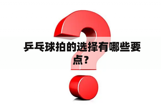  乒乓球拍的选择有哪些要点？