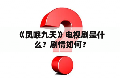  《凤唳九天》电视剧是什么？剧情如何？