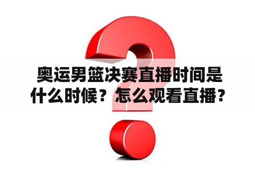  奥运男篮决赛直播时间是什么时候？怎么观看直播？