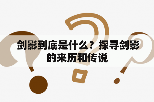  剑影到底是什么？探寻剑影的来历和传说