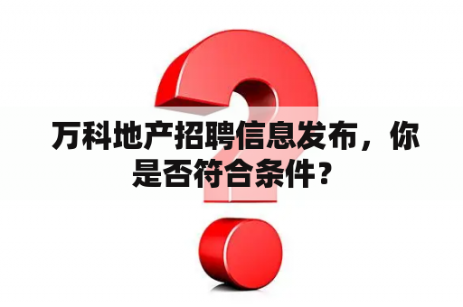  万科地产招聘信息发布，你是否符合条件？