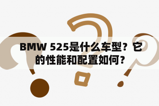  BMW 525是什么车型？它的性能和配置如何？