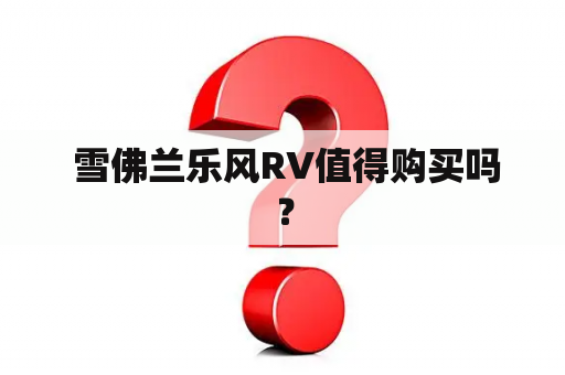  雪佛兰乐风RV值得购买吗？