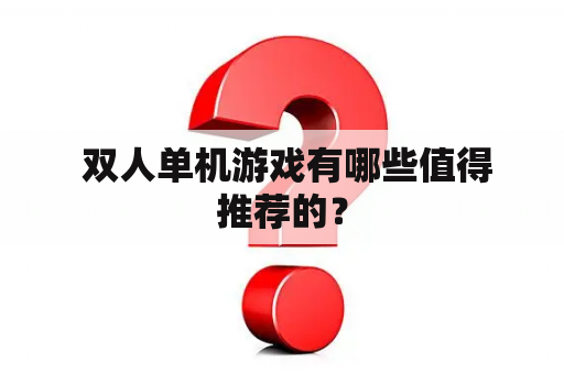  双人单机游戏有哪些值得推荐的？