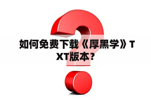  如何免费下载《厚黑学》TXT版本？