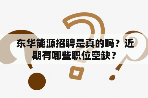  东华能源招聘是真的吗？近期有哪些职位空缺？