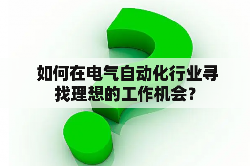  如何在电气自动化行业寻找理想的工作机会？