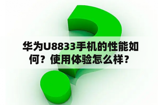  华为U8833手机的性能如何？使用体验怎么样？