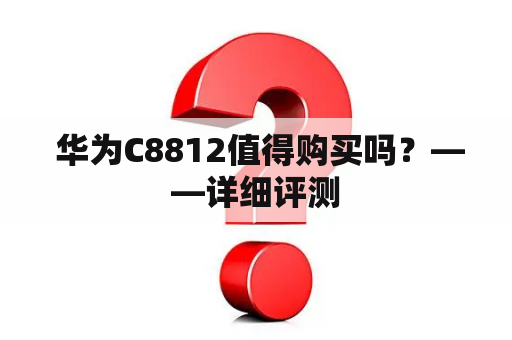  华为C8812值得购买吗？——详细评测