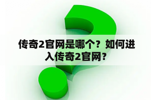  传奇2官网是哪个？如何进入传奇2官网？