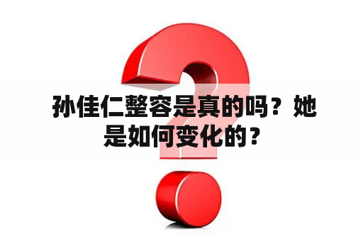  孙佳仁整容是真的吗？她是如何变化的？