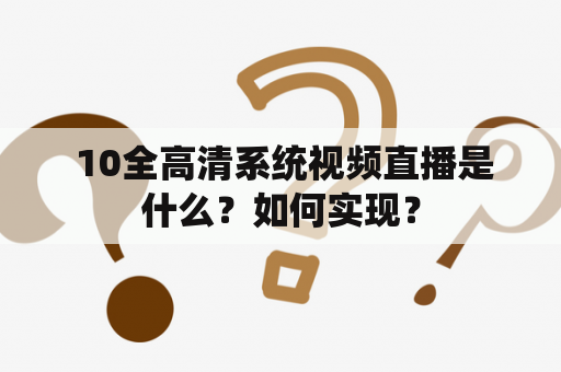  10全高清系统视频直播是什么？如何实现？