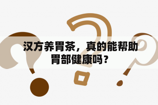  汉方养胃茶，真的能帮助胃部健康吗？