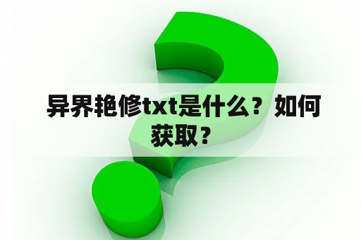  异界艳修txt是什么？如何获取？