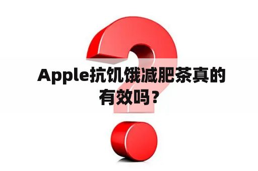  Apple抗饥饿减肥茶真的有效吗？