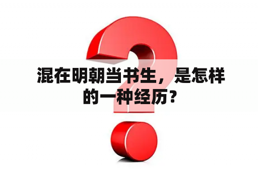  混在明朝当书生，是怎样的一种经历？