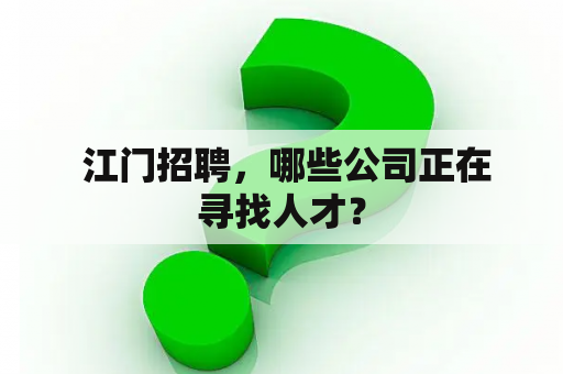  江门招聘，哪些公司正在寻找人才？
