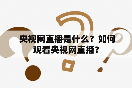  央视网直播是什么？如何观看央视网直播？