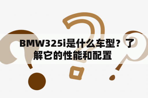   BMW325i是什么车型？了解它的性能和配置 