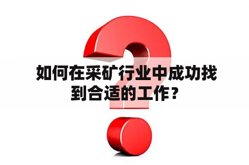  如何在采矿行业中成功找到合适的工作？