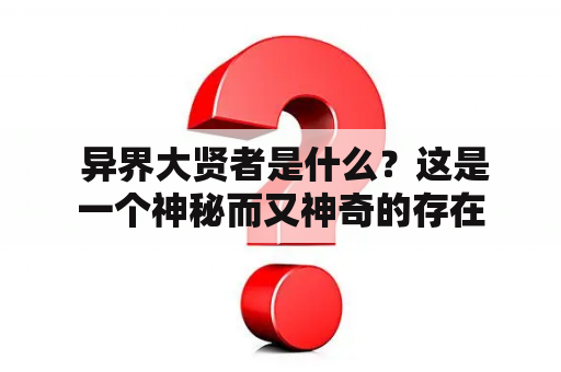  异界大贤者是什么？这是一个神秘而又神奇的存在