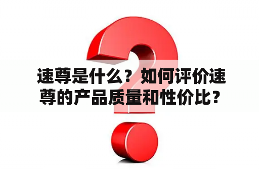  速尊是什么？如何评价速尊的产品质量和性价比？