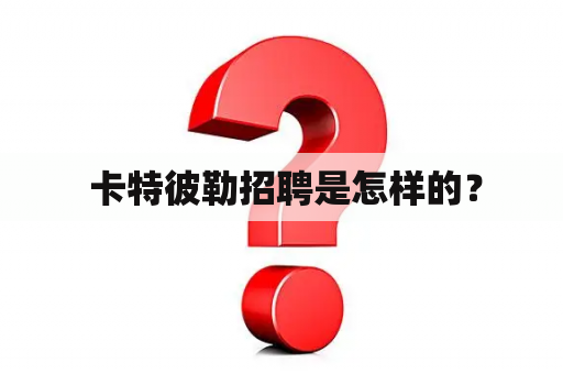  卡特彼勒招聘是怎样的？