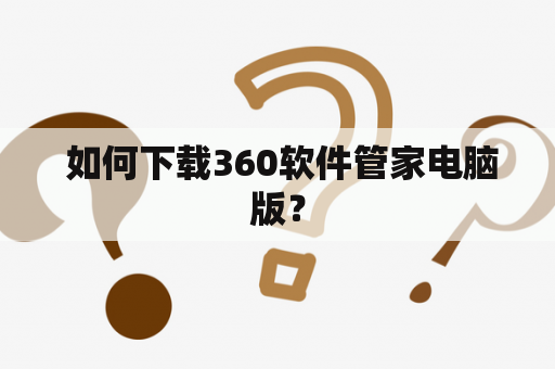  如何下载360软件管家电脑版？
