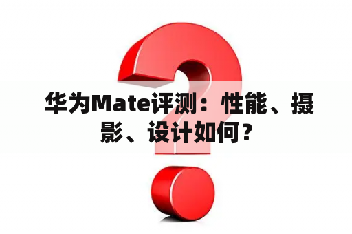  华为Mate评测：性能、摄影、设计如何？