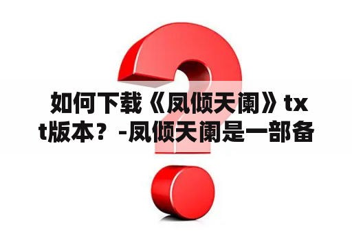  如何下载《凤倾天阑》txt版本？-凤倾天阑是一部备受欢迎的古言小说，许多读者想要下载该小说的txt版本以便在电子设备上阅读。那么如何下载《凤倾天阑》txt版本呢？