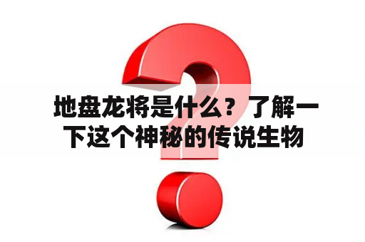  地盘龙将是什么？了解一下这个神秘的传说生物