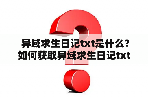  异域求生日记txt是什么？如何获取异域求生日记txt？