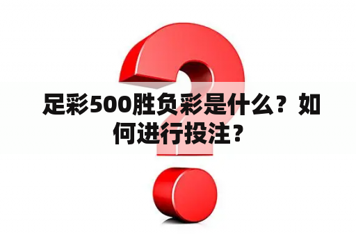  足彩500胜负彩是什么？如何进行投注？