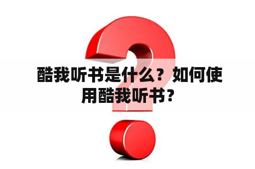  酷我听书是什么？如何使用酷我听书？