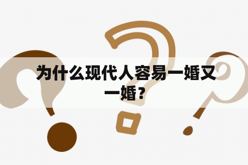  为什么现代人容易一婚又一婚？