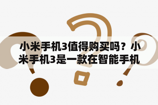  小米手机3值得购买吗？小米手机3是一款在智能手机市场上备受瞩目的产品。它的外观简洁大气，采用了高端材质，手感舒适。屏幕显示效果非常出色，分辨率达到了1080P，让用户享受更加清晰的视觉效果。同时，小米手机3的性能也非常出色，搭载了高端处理器和大容量内存，运行速度快，操作流畅。此外，小米手机3的电池寿命也非常优秀，能够满足用户长时间使用的需求。总的来说，小米手机3是一款非常值得购买的智能手机产品。