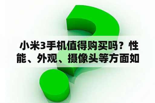  小米3手机值得购买吗？性能、外观、摄像头等方面如何？