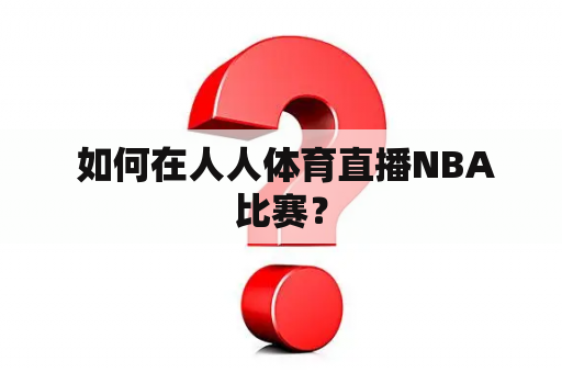  如何在人人体育直播NBA比赛？