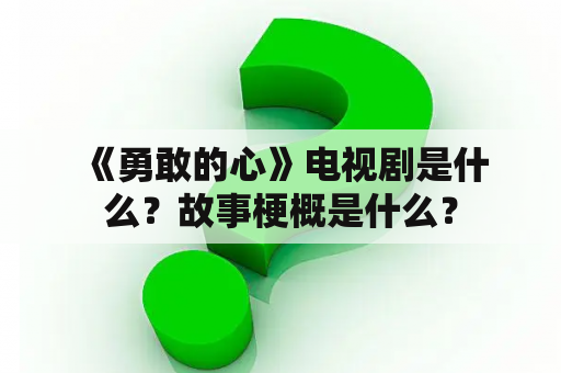  《勇敢的心》电视剧是什么？故事梗概是什么？