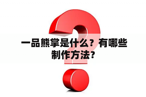  一品熊掌是什么？有哪些制作方法？