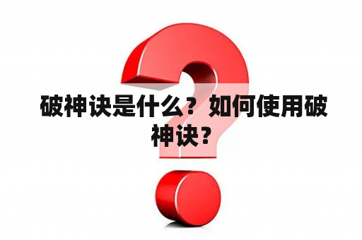  破神诀是什么？如何使用破神诀？