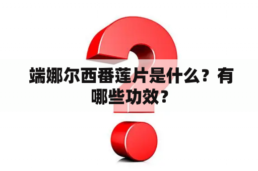  端娜尔西番莲片是什么？有哪些功效？